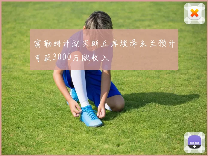 富勒姆计划买断丘库埃泽米兰预计可获3000万欧收入