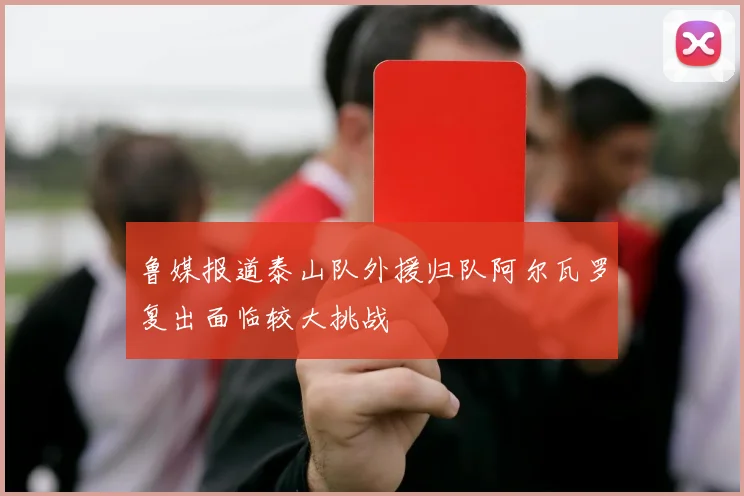 鲁媒报道泰山队外援归队阿尔瓦罗复出面临较大挑战
