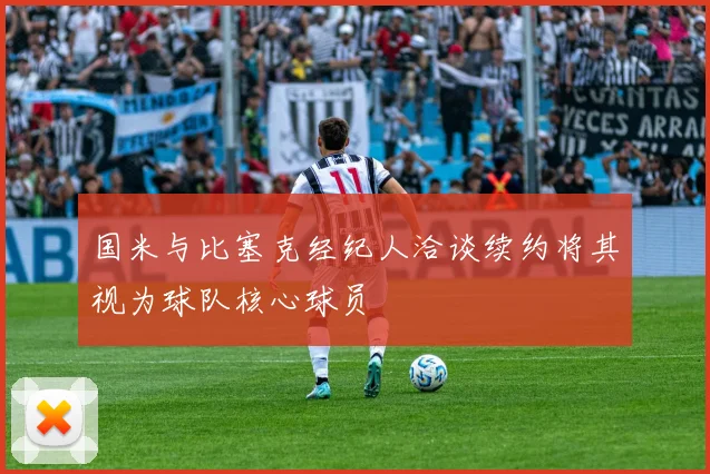 国米与比塞克经纪人洽谈续约将其视为球队核心球员