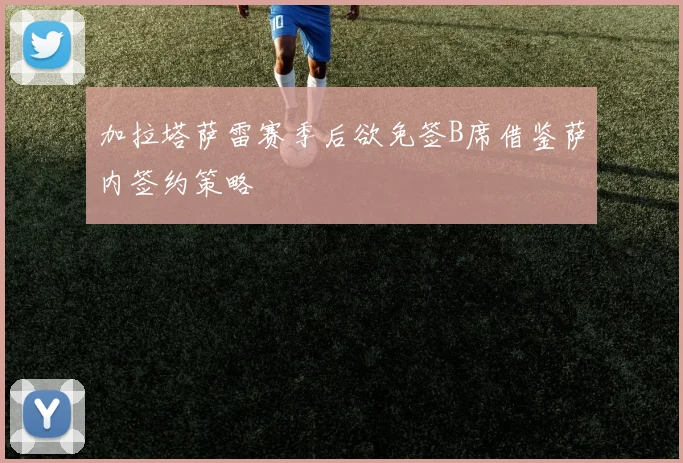 加拉塔萨雷赛季后欲免签B席借鉴萨内签约策略