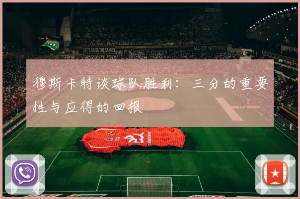 穆斯卡特谈球队胜利：三分的重要性与应得的回报