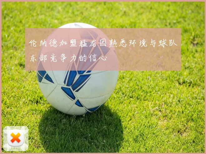伦纳德加盟猛龙因熟悉环境与球队东部竞争力的信心