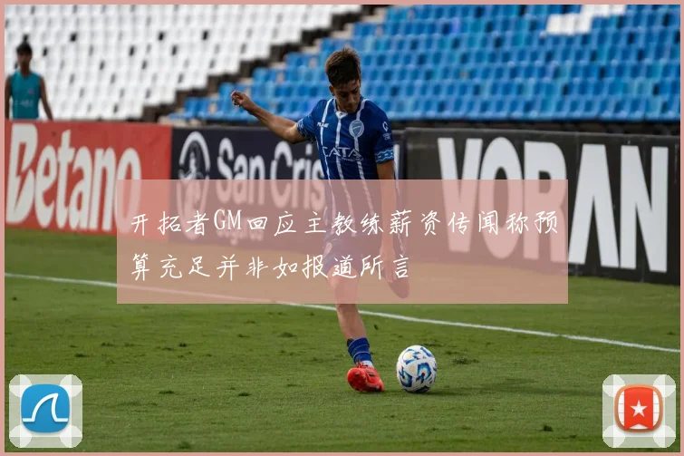 开拓者GM回应主教练薪资传闻称预算充足并非如报道所言