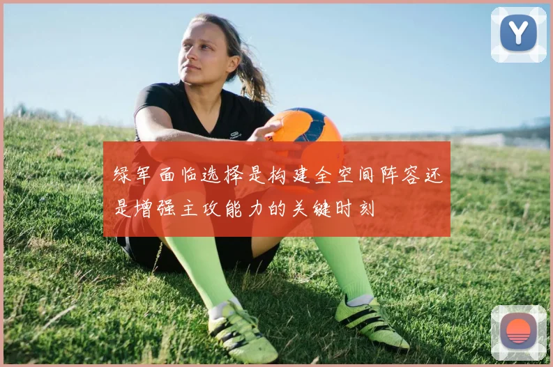 绿军面临选择是构建全空间阵容还是增强主攻能力的关键时刻