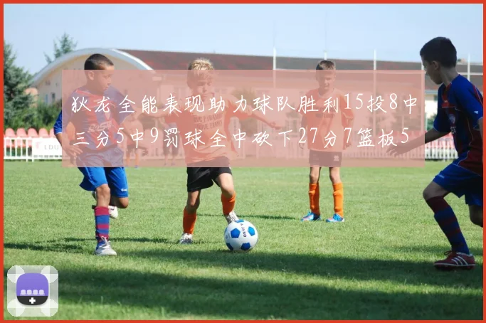 狄龙全能表现助力球队胜利15投8中三分5中9罚球全中砍下27分7篮板5助攻