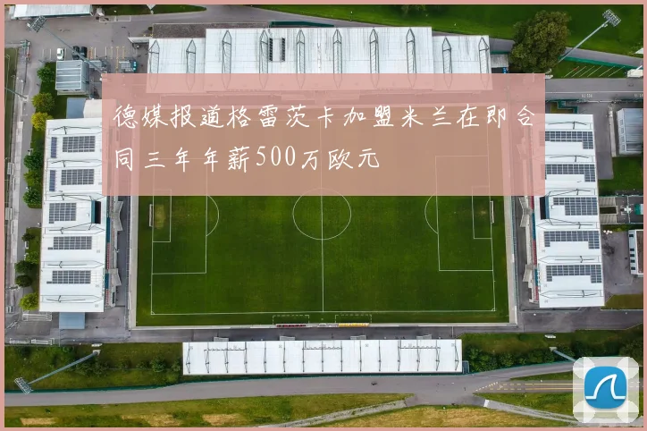 德媒报道格雷茨卡加盟米兰在即合同三年年薪500万欧元