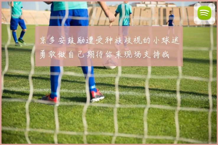 京多安鼓励遭受种族歧视的小球迷勇敢做自己期待你来现场支持我