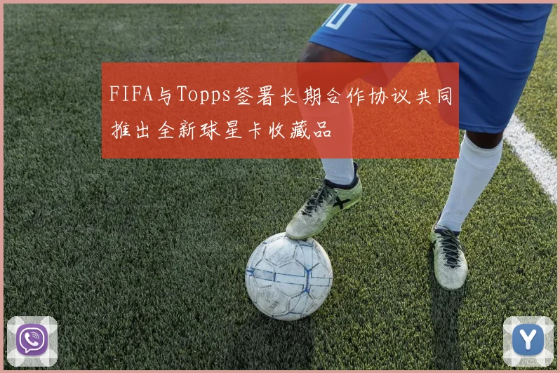 FIFA与Topps签署长期合作协议共同推出全新球星卡收藏品