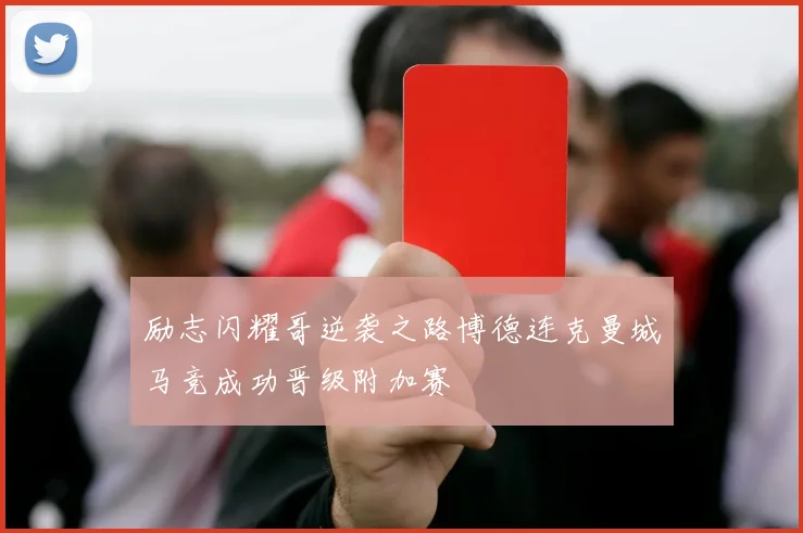 励志闪耀哥逆袭之路博德连克曼城马竞成功晋级附加赛